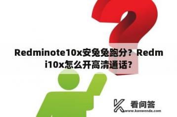 Redminote10x安兔兔跑分？Redmi10x怎么开高清通话？