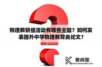 物理教研组活动有哪些主题？如何发表国外中学物理教育类论文？