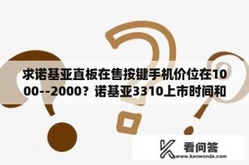 求诺基亚直板在售按键手机价位在1000--2000？诺基亚3310上市时间和价格？