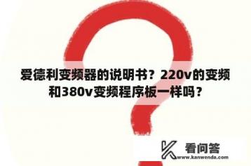 爱德利变频器的说明书？220v的变频和380v变频程序板一样吗？