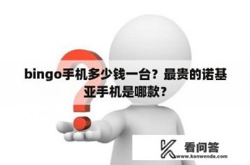 bingo手机多少钱一台？最贵的诺基亚手机是哪款？