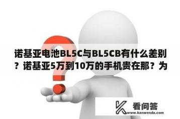 诺基亚电池BL5C与BL5CB有什么差别？诺基亚5万到10万的手机贵在那？为什么那么贵？