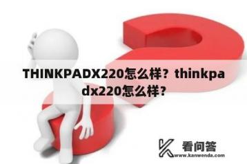 THINKPADX220怎么样？thinkpadx220怎么样？