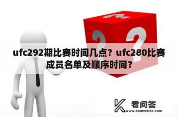 ufc292期比赛时间几点？ufc280比赛成员名单及顺序时间？