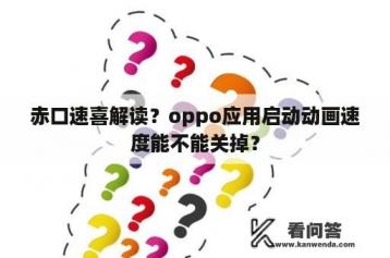 赤口速喜解读？oppo应用启动动画速度能不能关掉？