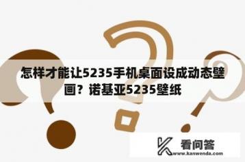 怎样才能让5235手机桌面设成动态壁画？诺基亚5235壁纸