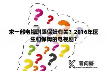 求一部电视剧跟保姆有关？2016年医生和保姆的电视剧？