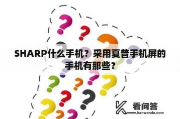 SHARP什么手机？采用夏普手机屏的手机有那些？