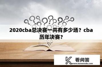 2020cba总决赛一共有多少场？cba历年决赛？