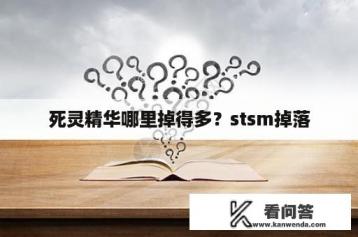 死灵精华哪里掉得多？stsm掉落