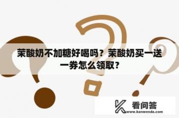 茉酸奶不加糖好喝吗？茉酸奶买一送一券怎么领取？