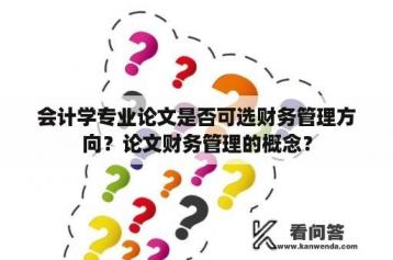 会计学专业论文是否可选财务管理方向？论文财务管理的概念？