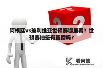 阿根廷vs玻利维亚世预赛哪里看？世预赛抽签有直播吗？