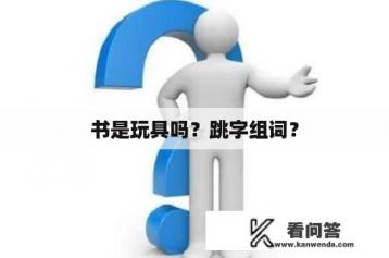 书是玩具吗？跳字组词？