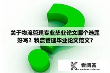 关于物流管理专业毕业论文哪个选题好写？物流管理毕业论文范文？