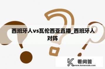  西班牙人vs瓦伦西亚直播_西班牙人对阵