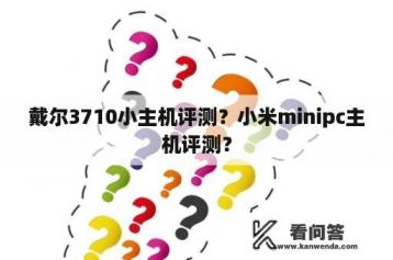 戴尔3710小主机评测？小米minipc主机评测？