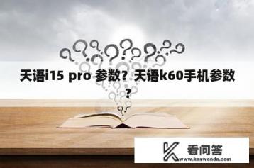 天语i15 pro 参数？天语k60手机参数？