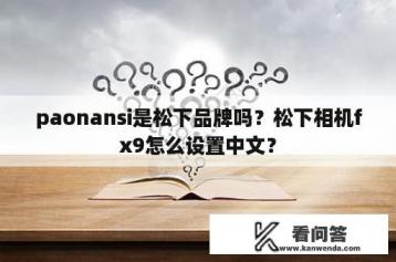 paonansi是松下品牌吗？松下相机fx9怎么设置中文？