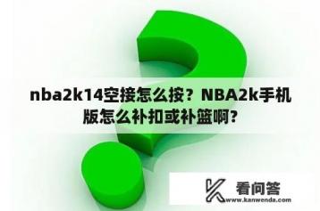 nba2k14空接怎么按？NBA2k手机版怎么补扣或补篮啊？