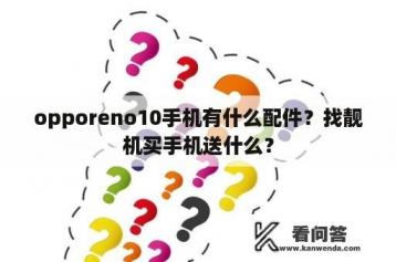 opporeno10手机有什么配件？找靓机买手机送什么？