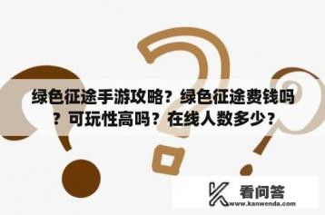 绿色征途手游攻略？绿色征途费钱吗？可玩性高吗？在线人数多少？