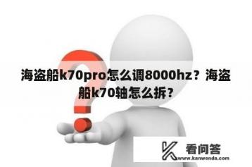 海盗船k70pro怎么调8000hz？海盗船k70轴怎么拆？