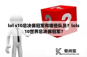 lol s10总决赛冠军有哪些队员？lols10世界总决赛冠军？