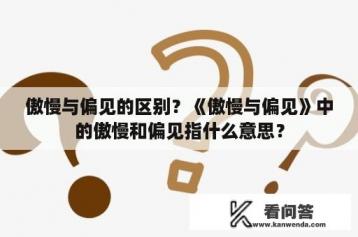 傲慢与偏见的区别？《傲慢与偏见》中的傲慢和偏见指什么意思？