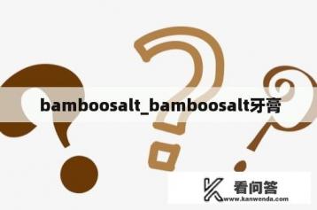  bamboosalt_bamboosalt牙膏