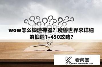 wow怎么锻造神器？魔兽世界求详细的锻造1-450攻略？