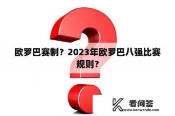 欧罗巴赛制？2023年欧罗巴八强比赛规则？