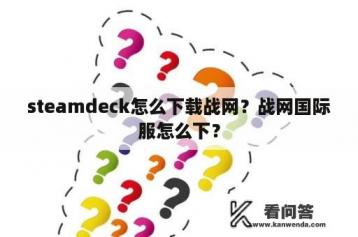 steamdeck怎么下载战网？战网国际服怎么下？