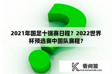 2021年国足十强赛日程？2022世界杯预选赛中国队赛程？