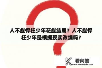 人不彪悍枉少年花彪结局？人不彪悍枉少年是根据现实改编吗？