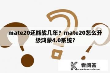 mate20还能战几年？mate20怎么升级鸿蒙4.0系统？