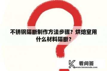 不锈钢隔断制作方法步骤？烘焙室用什么材料隔断？