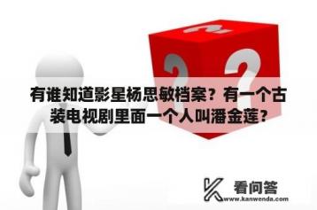 有谁知道影星杨思敏档案？有一个古装电视剧里面一个人叫潘金莲？