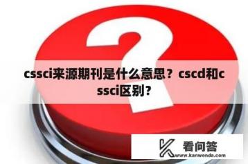 cssci来源期刊是什么意思？cscd和cssci区别？