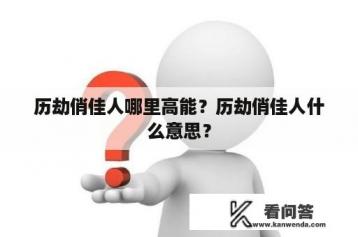 历劫俏佳人哪里高能？历劫俏佳人什么意思？