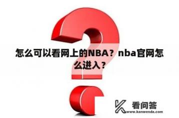 怎么可以看网上的NBA？nba官网怎么进入？