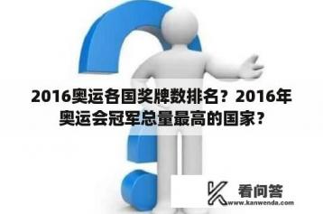 2016奥运各国奖牌数排名？2016年奥运会冠军总量最高的国家？