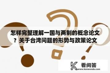 怎样完整理解一国与两制的概念论文？关于台湾问题的形势与政策论文