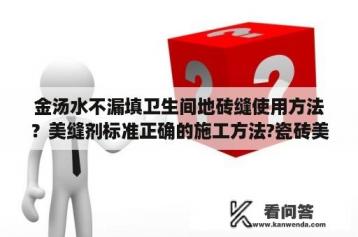 金汤水不漏填卫生间地砖缝使用方法？美缝剂标准正确的施工方法?瓷砖美缝施工步骤是什么？