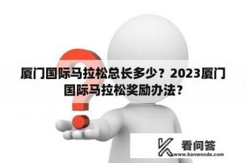 厦门国际马拉松总长多少？2023厦门国际马拉松奖励办法？