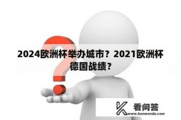 2024欧洲杯举办城市？2021欧洲杯德国战绩？