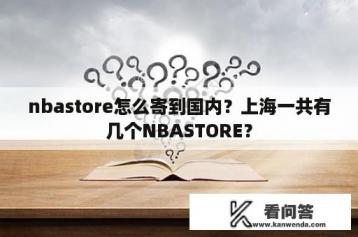 nbastore怎么寄到国内？上海一共有几个NBASTORE？