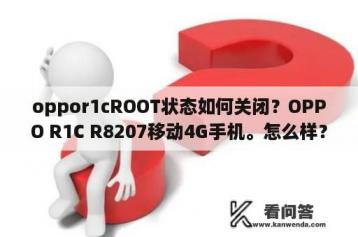 oppor1cROOT状态如何关闭？OPPO R1C R8207移动4G手机。怎么样？