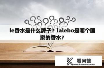 le香水是什么牌子？lalebo是哪个国家的香水？