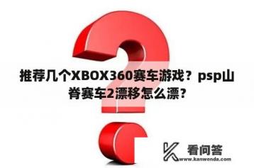 推荐几个XBOX360赛车游戏？psp山脊赛车2漂移怎么漂？